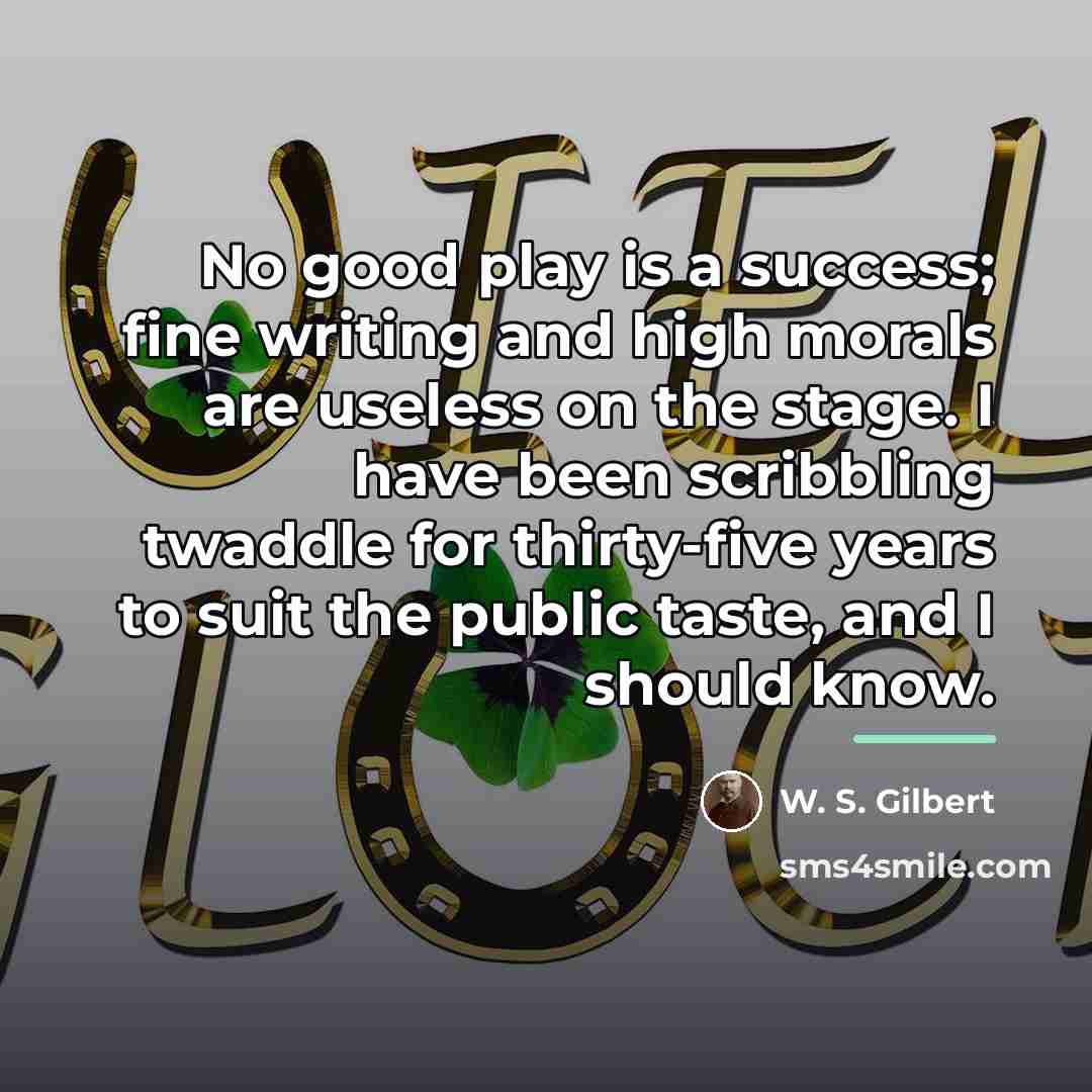 “No good play is a success; fine writing and high…” quote by W. S. Gilbert