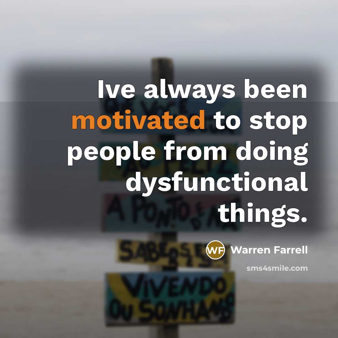 “Ive always been motivated to stop people from doing dysfunctional…” quote by Warren Farrell