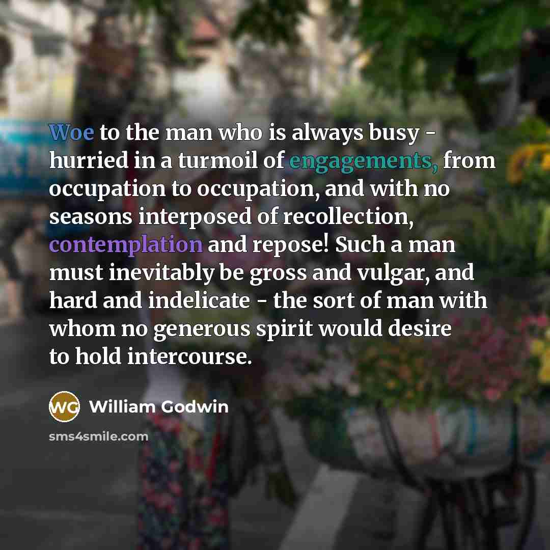 “Woe to the man who is always busy - hurried…” quote by William Godwin