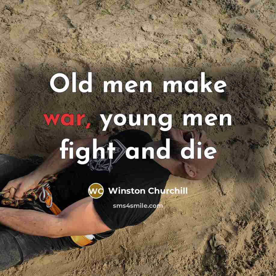 “Old men make war, young men fight and die…” quote by Winston Churchill