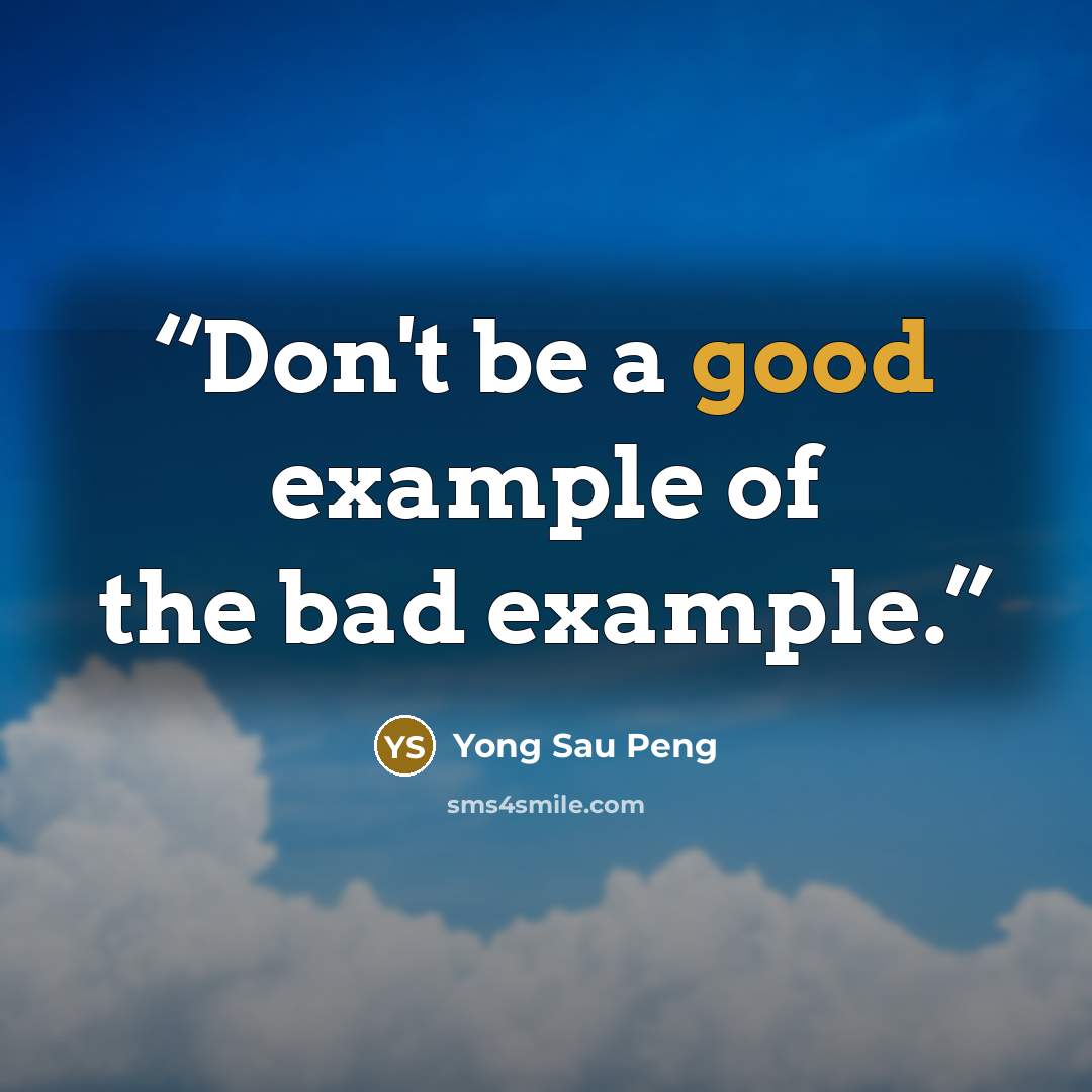 “Don't be a good example of the bad example.” quote by Yong Sau Peng