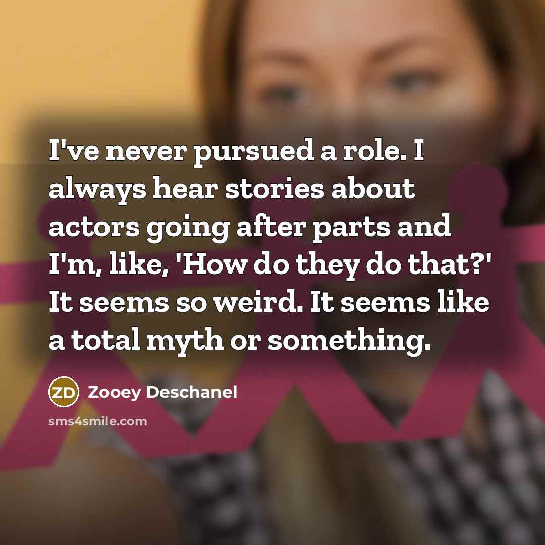 “I've never pursued a role. I always hear stories about…” quote by Zooey Deschanel