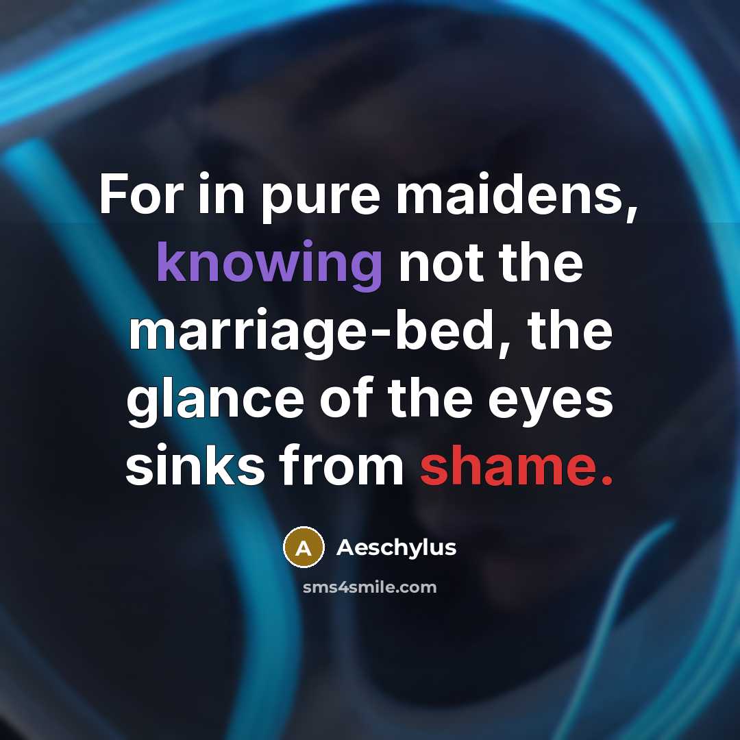 “For in pure maidens, knowing not the marriage-bed, the glance…” quote by Aeschylus