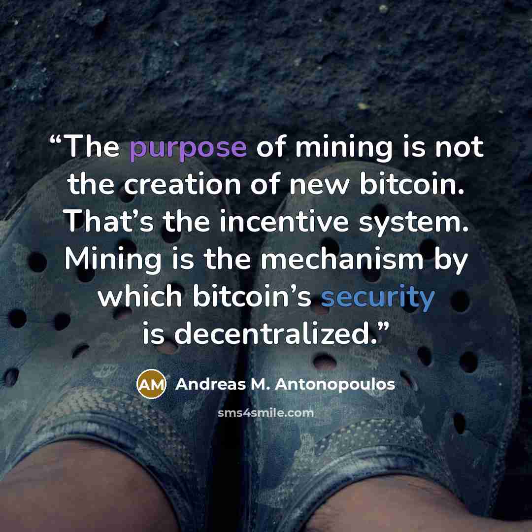 “The purpose of mining is not the creation of new bitcoin. That’s the incentive system. Mining is the mechanism by which bitcoin’s security is decentralized.” quote by Andreas M. Antonopoulos