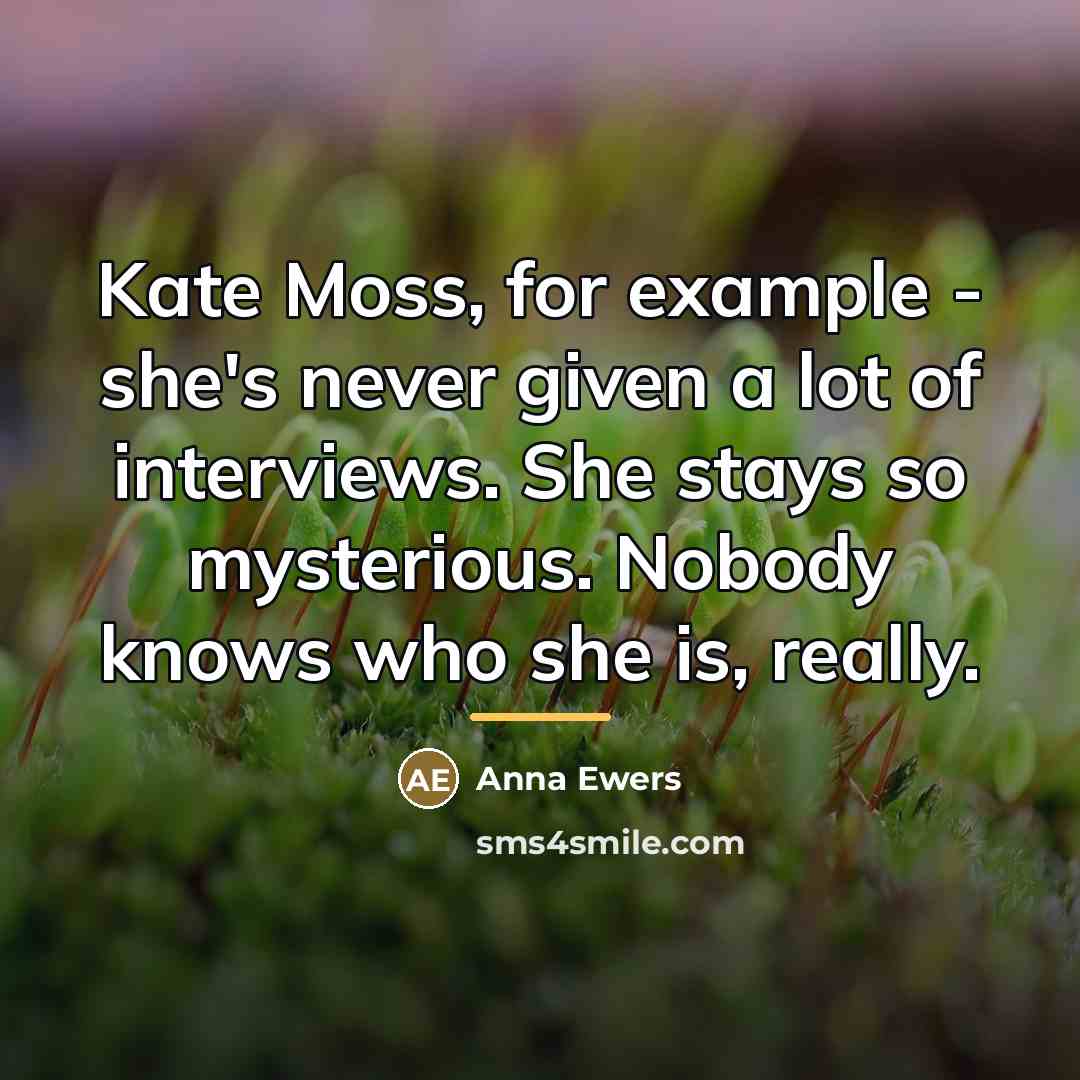 “Kate Moss, for example - she's never given a lot…” quote by Anna Ewers