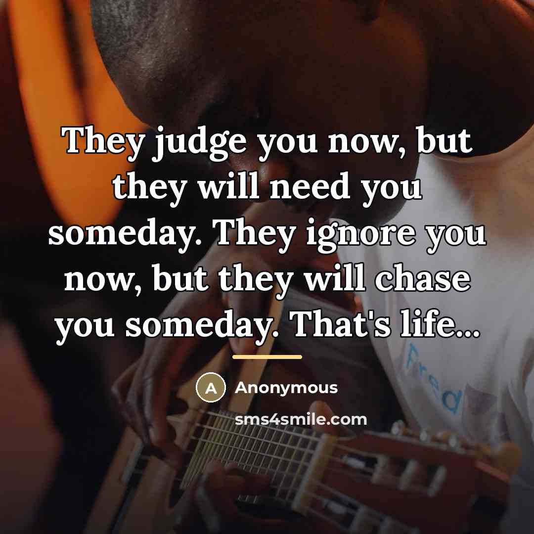 “They judge you now, but they will need you someday.…” quote by Anonymous