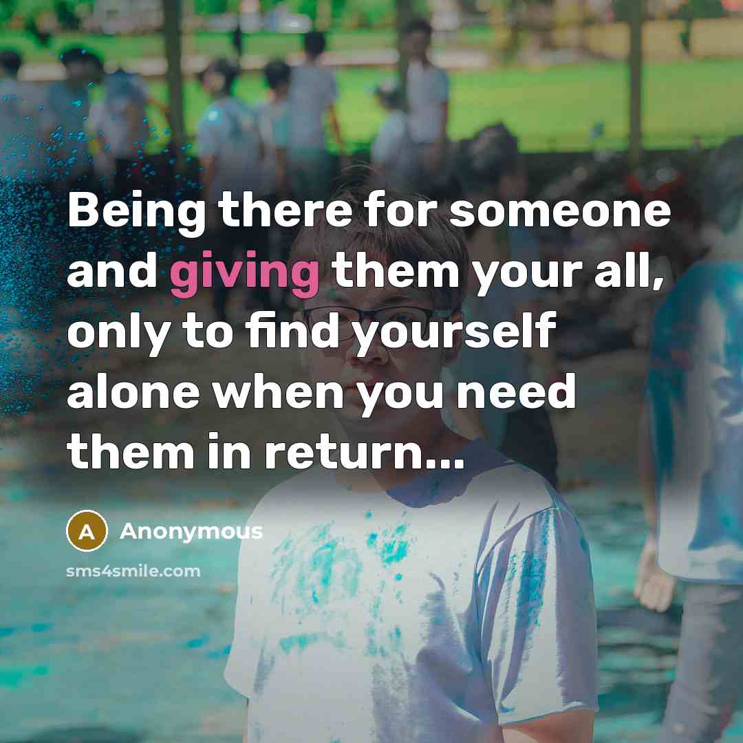 “Being there for someone and giving them your all, only…” quote by Anonymous