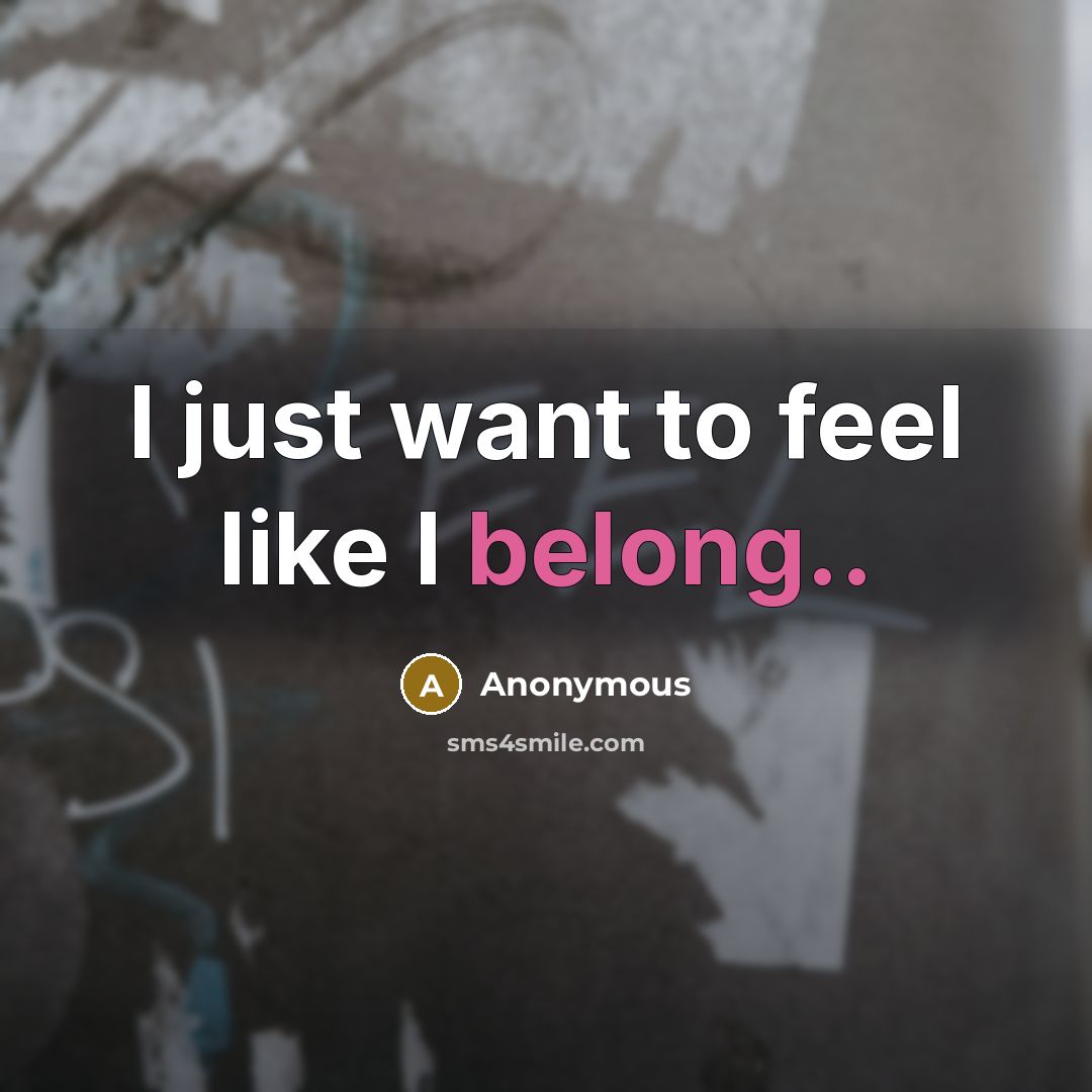 “I just want to feel like I belong..” quote by Anonymous