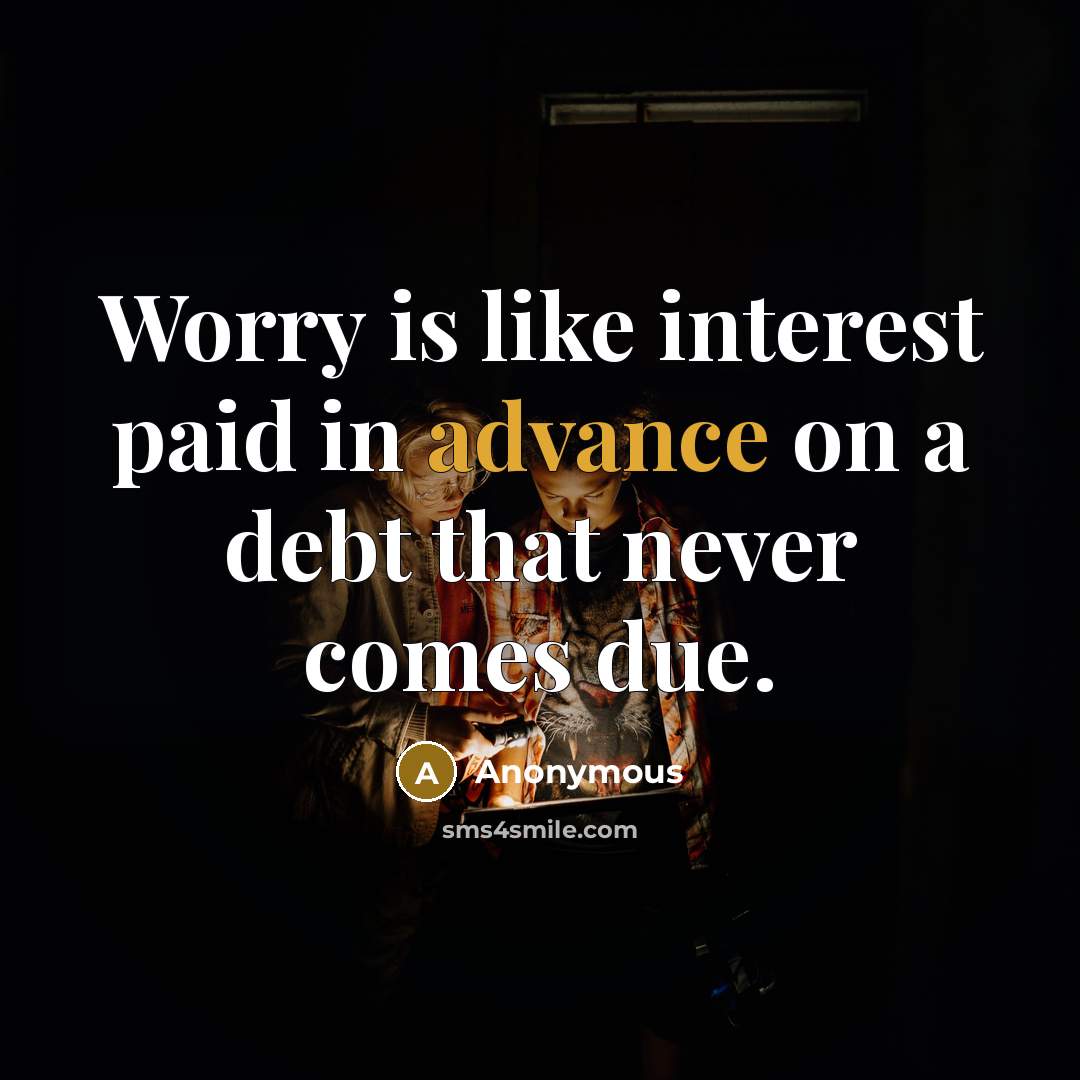 “Worry is like interest paid in advance on a debt…” quote by Anonymous