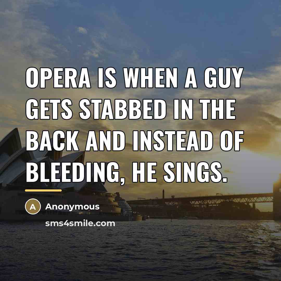 “Opera is when a guy gets stabbed in the back…” quote by Anonymous
