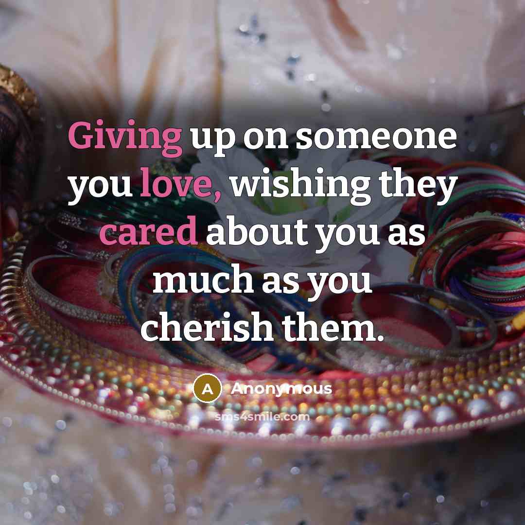 “Giving up on someone you love, wishing they cared about you as much as you cherish them.” quote by Anonymous