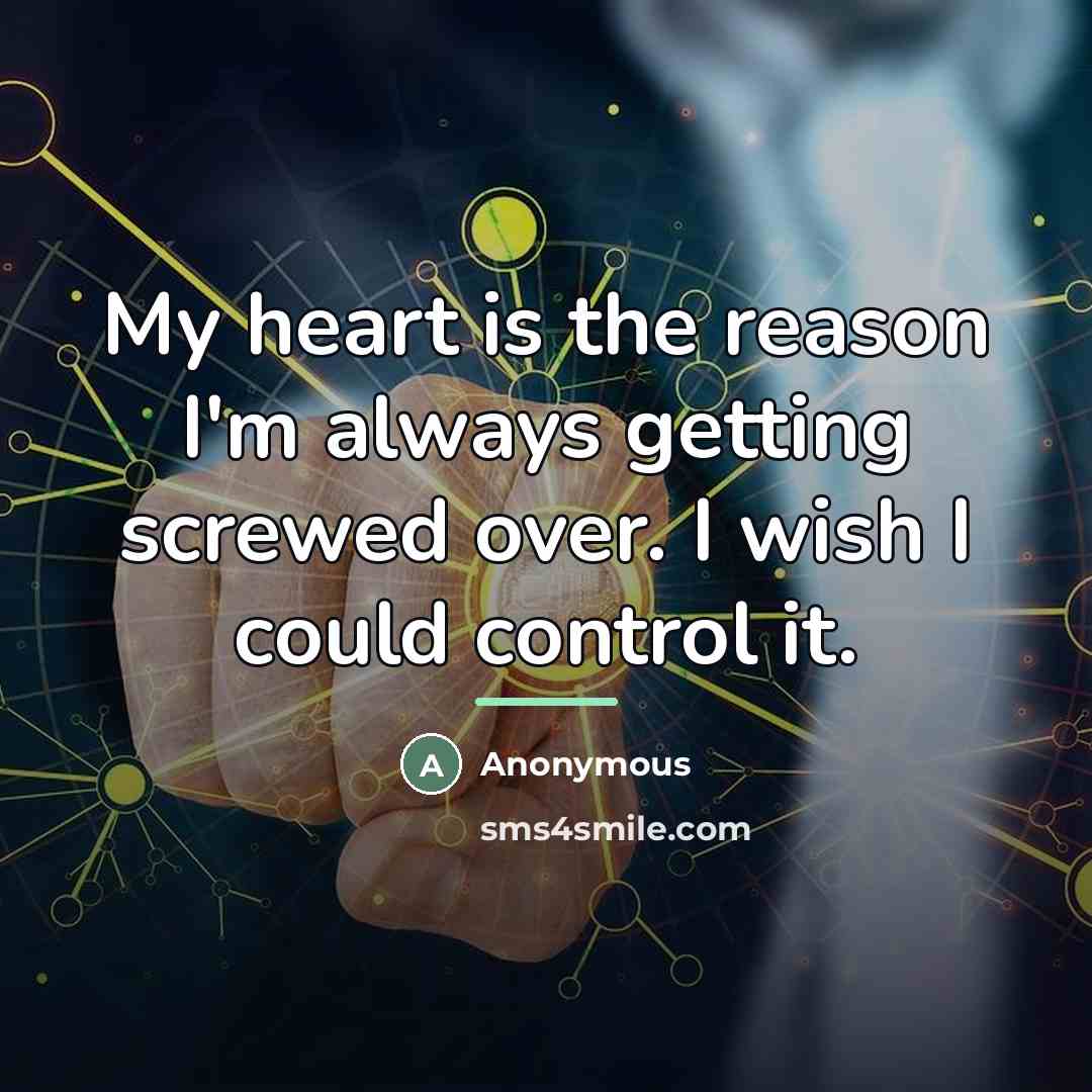 “My heart is the reason I'm always getting screwed over.…” quote by Anonymous