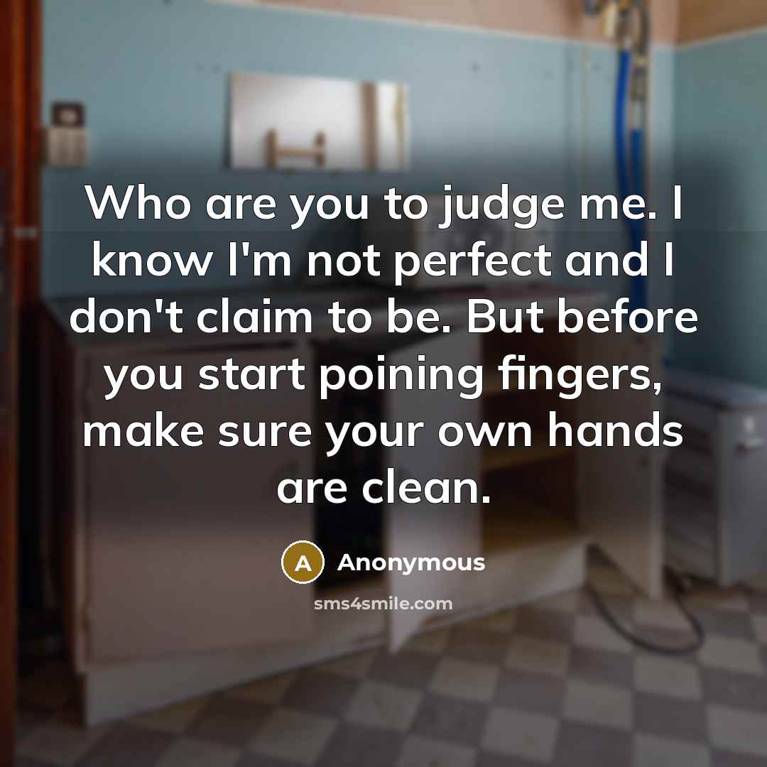 “Who are you to judge me. I know I'm not…” quote by Anonymous