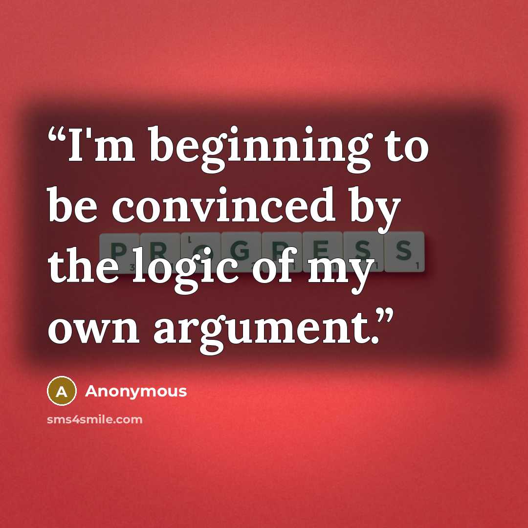“I'm beginning to be convinced by the logic of my own argument.” quote by Anonymous