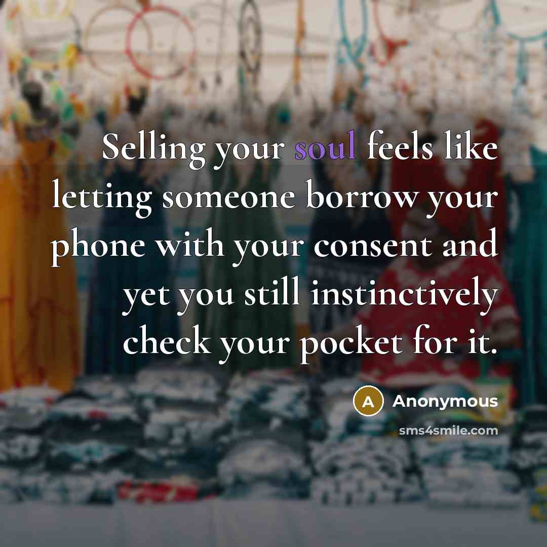 “Selling your soul feels like letting someone borrow your phone with your consent and yet you still instinctively check your pocket for it.” quote by Anonymous