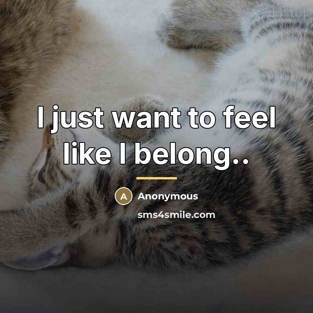 “I just want to feel like I belong..…” quote by Anonymous
