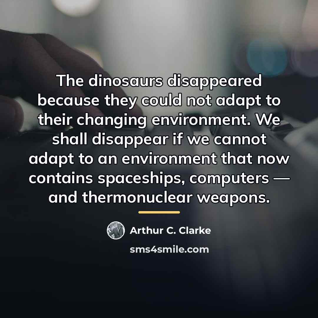 “The dinosaurs disappeared because they could not adapt to their…” quote by Arthur C. Clarke