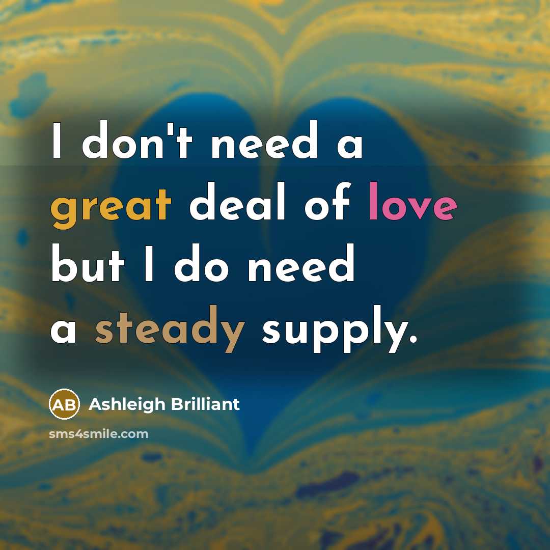 “I don't need a great deal of love but I…” quote by Ashleigh Brilliant