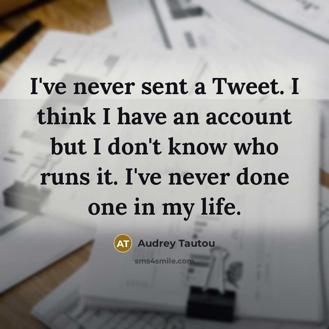 “I've never sent a Tweet. I think I have an account but I don't know who runs it. I've never done one in my life.” quote by Audrey Tautou