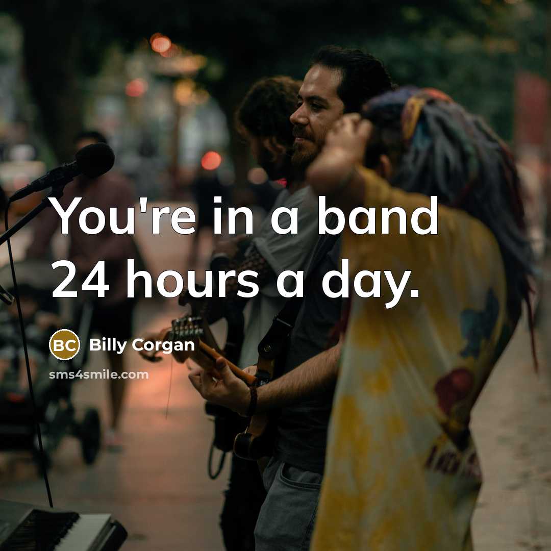 “You're in a band 24 hours a day.…” quote by Billy Corgan