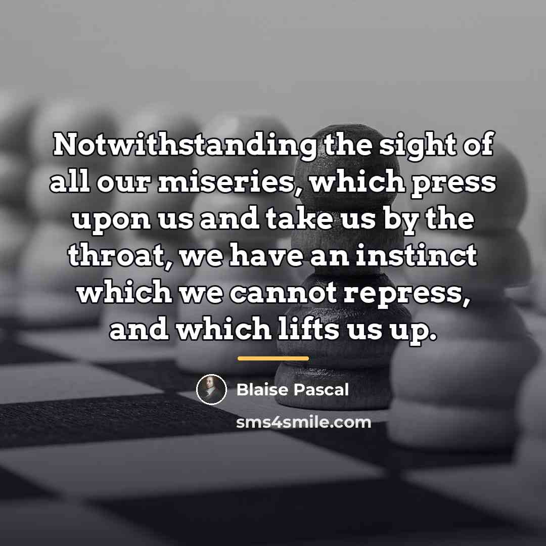 “Notwithstanding the sight of all our miseries, which press upon…” quote by Blaise Pascal