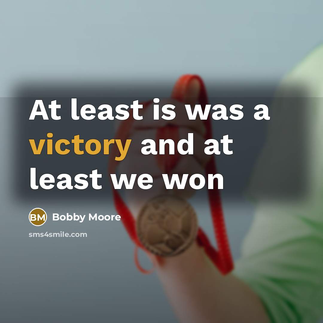“At least is was a victory and at least we…” quote by Bobby Moore