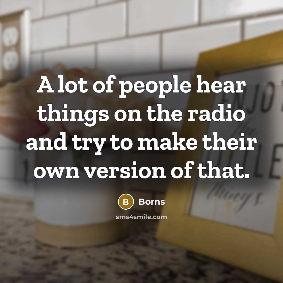 “A lot of people hear things on the radio and…” quote by Borns
