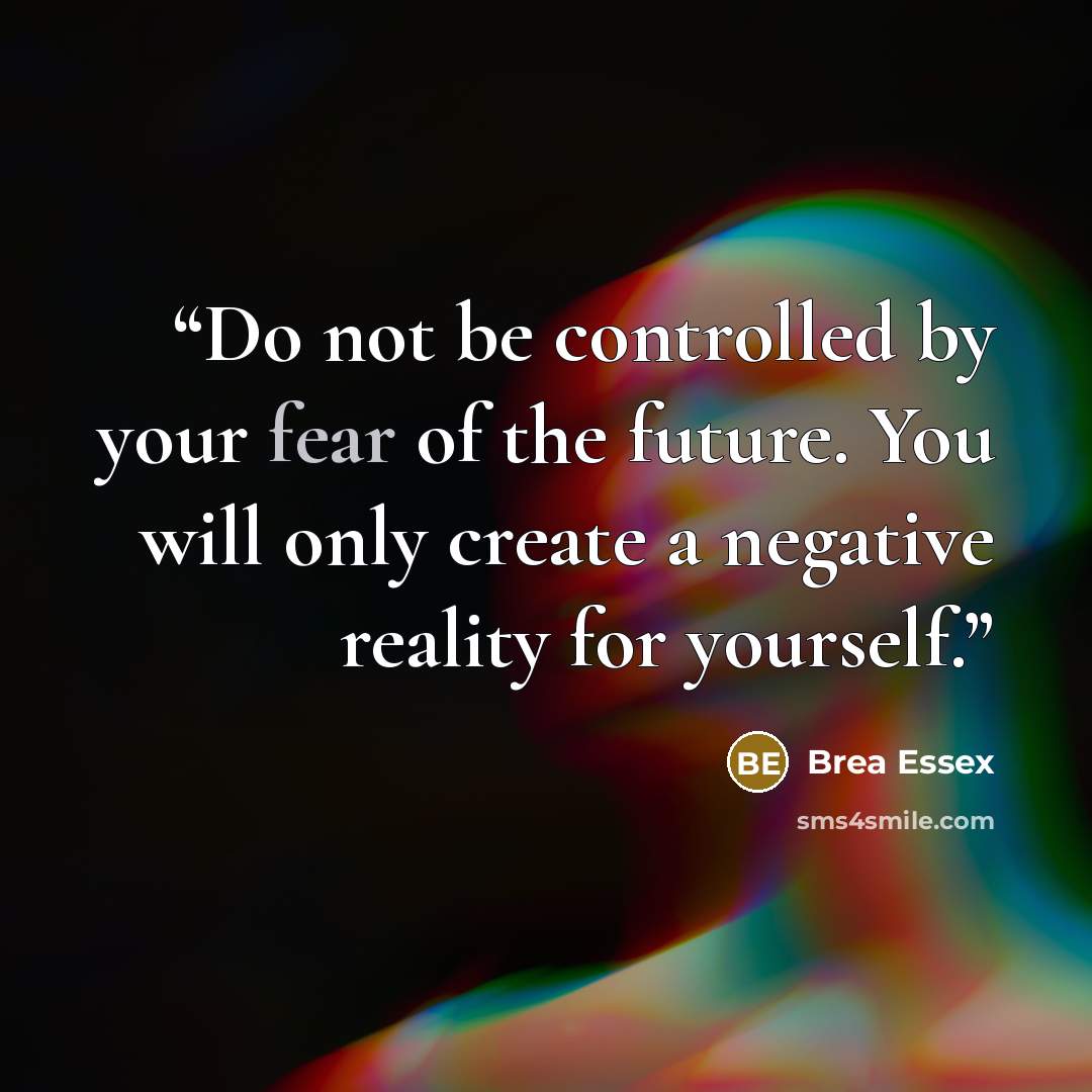 “Do not be controlled by your fear of the future. You will only create a negative reality for yourself.” quote by Brea Essex