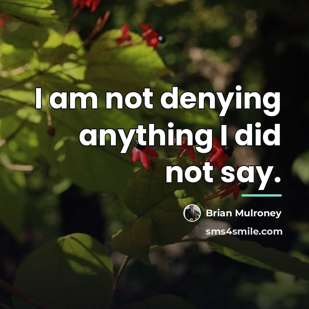 “I am not denying anything I did not say.…” quote by Brian Mulroney