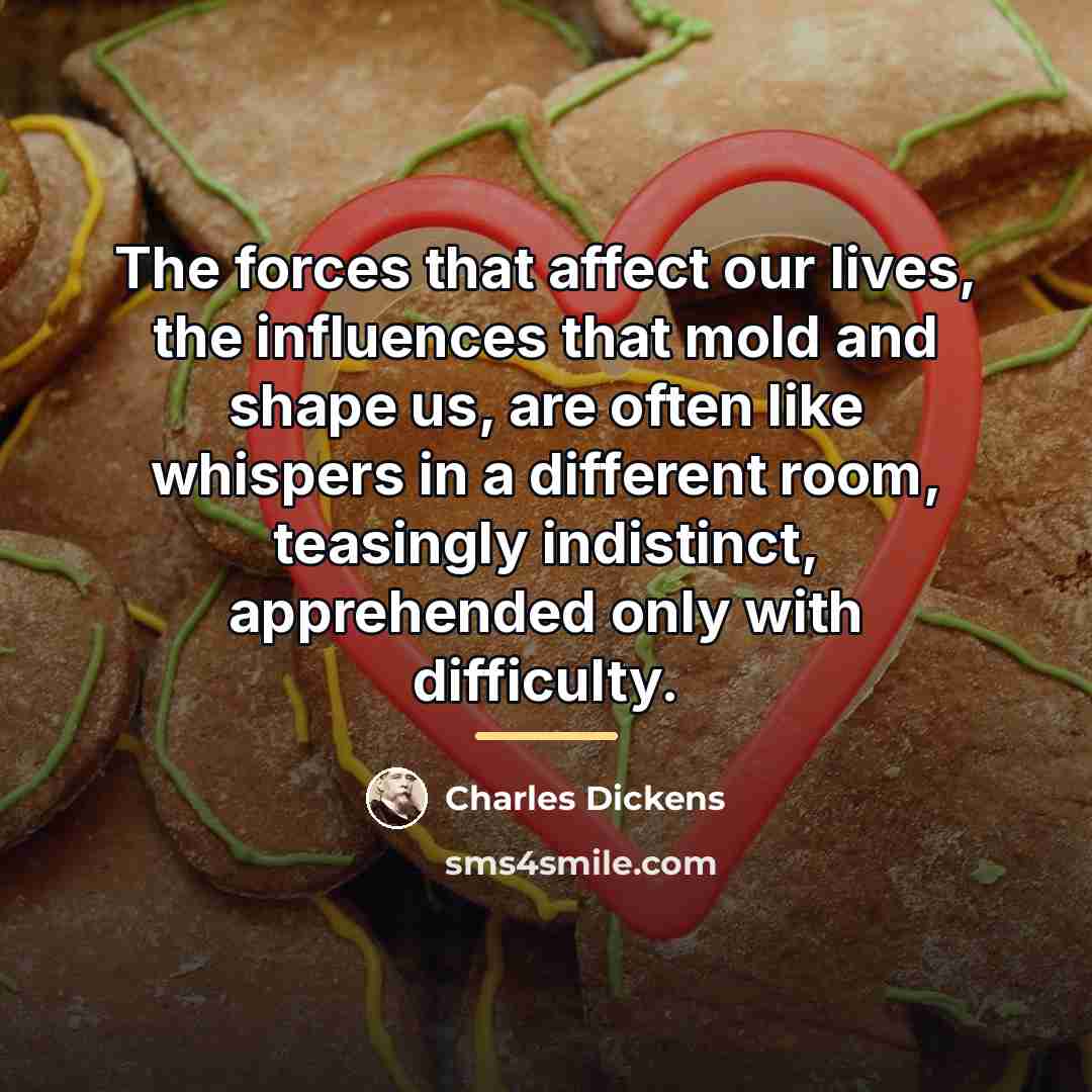 “The forces that affect our lives, the influences that mold…” quote by Charles Dickens