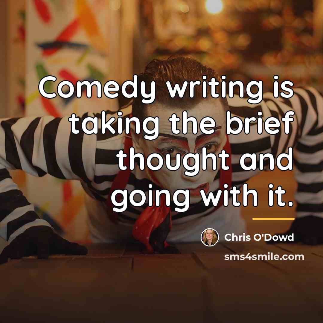 “Comedy writing is taking the brief thought and going with…” quote by Chris O'Dowd