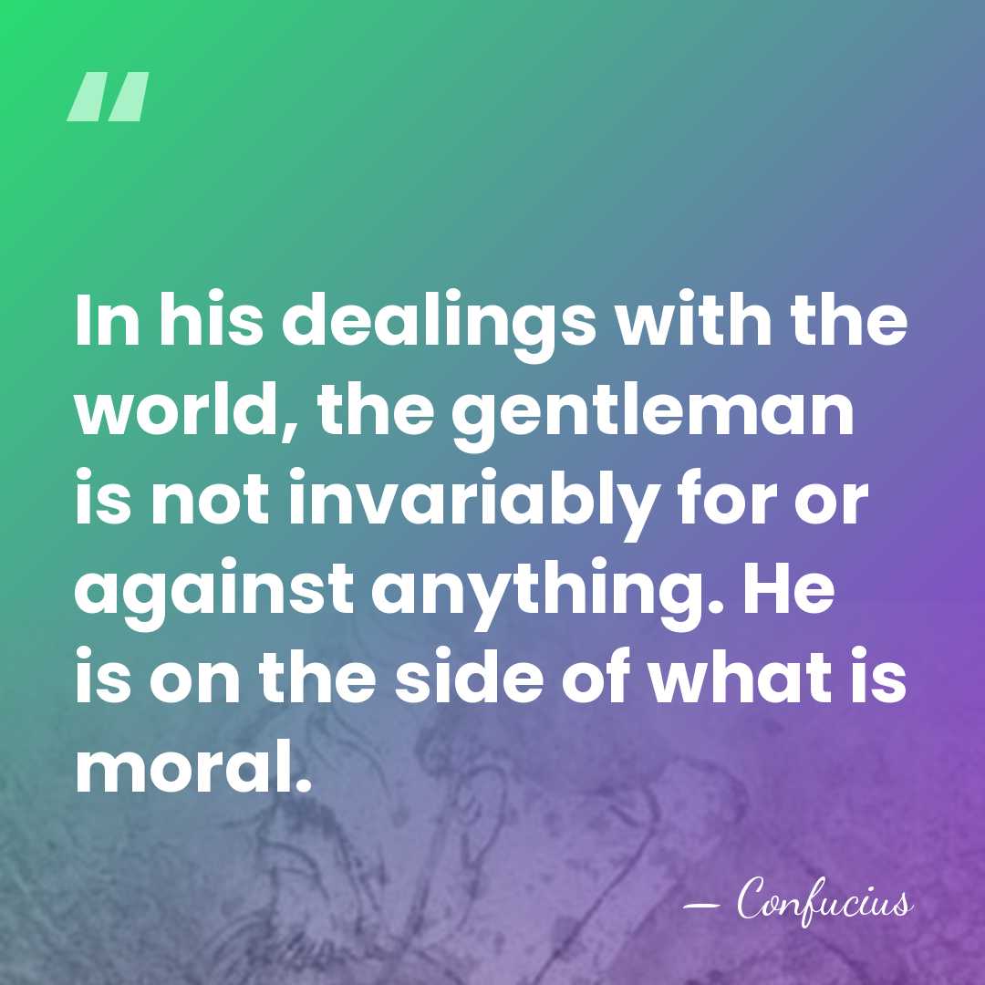 In his dealings with the world, the gentleman is not invariably for&hellip; - Confucius