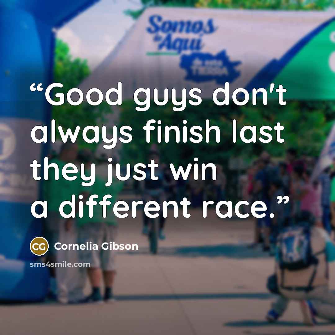 “Good guys don't always finish last they just win a different race.” quote by Cornelia Gibson