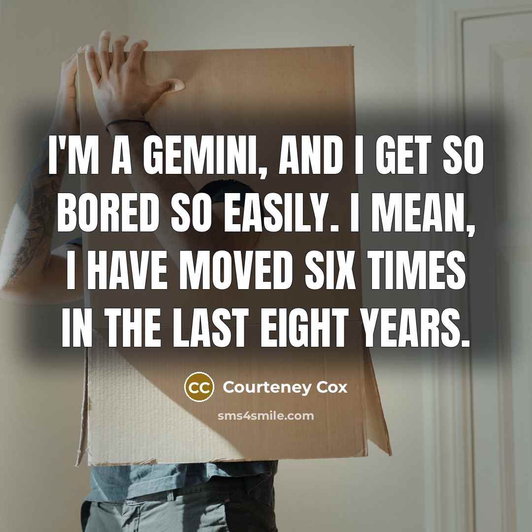 “I'm a gemini, and I get so bored so easily.…” quote by Courteney Cox