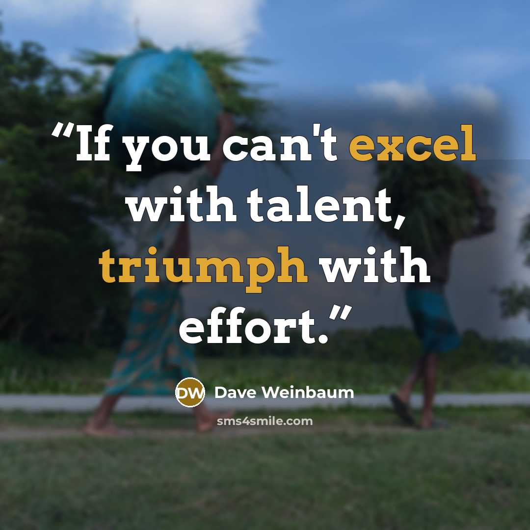 “If you can't excel with talent, triumph with effort.” quote by Dave Weinbaum