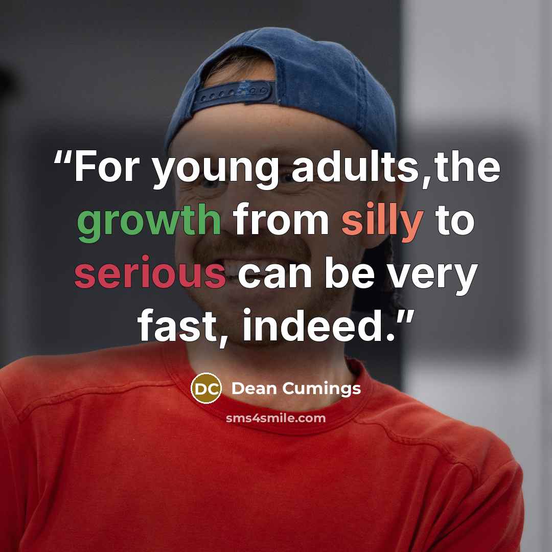 “For young adults,the growth from silly to serious can be very fast, indeed.” quote by Dean Cumings