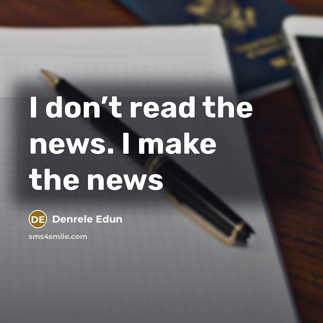 “I don’t read the news. I make the news…” quote by Denrele Edun