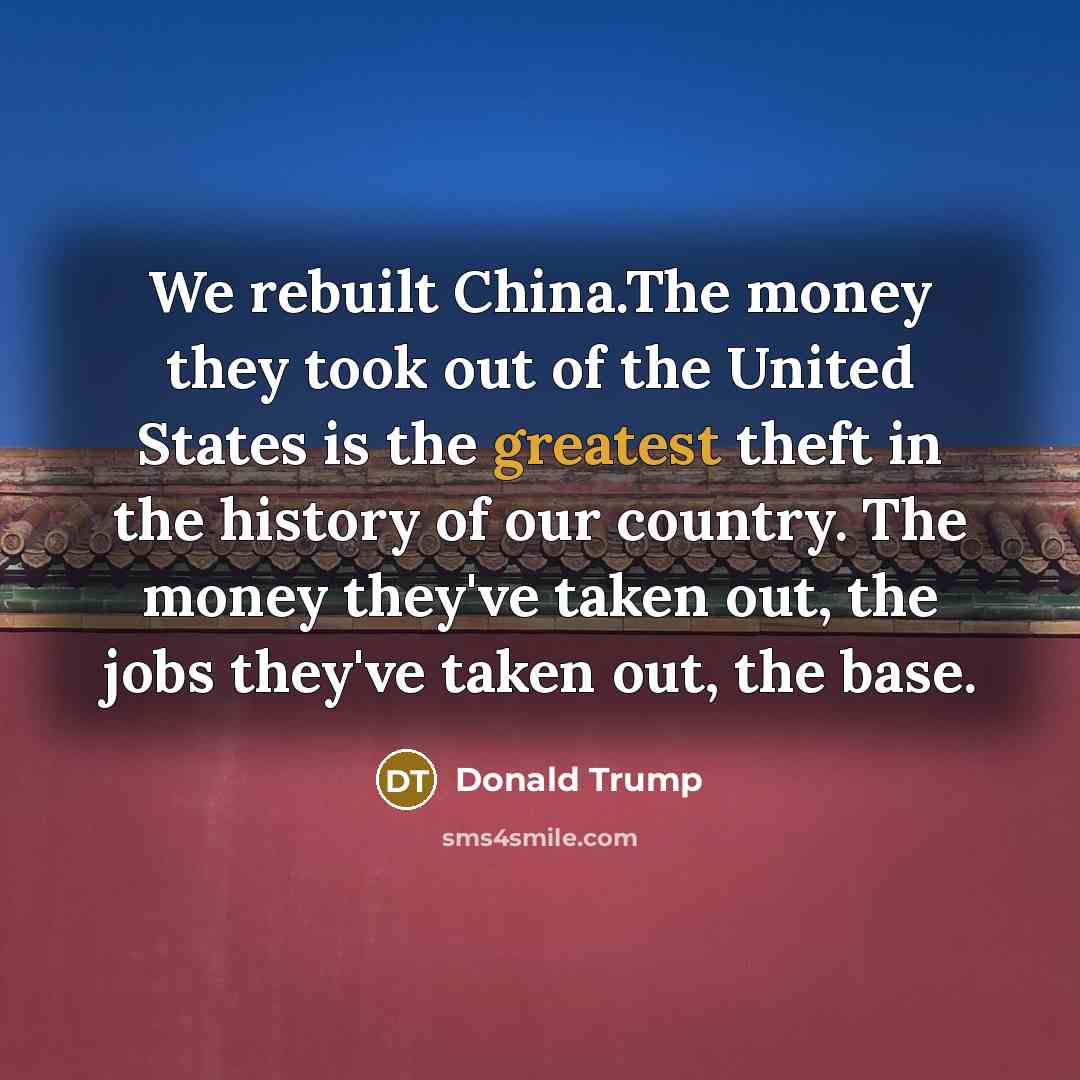 “We rebuilt China.The money they took out of the United…” quote by Donald Trump