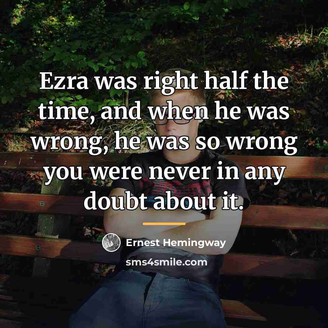 “Ezra was right half the time, and when he was…” quote by Ernest Hemingway