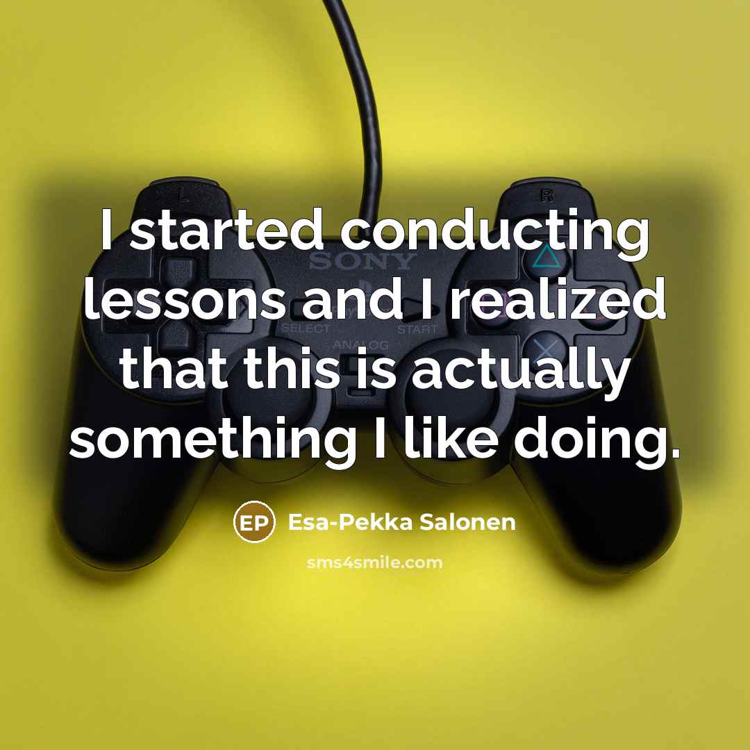 “I started conducting lessons and I realized that this is…” quote by Esa-Pekka Salonen