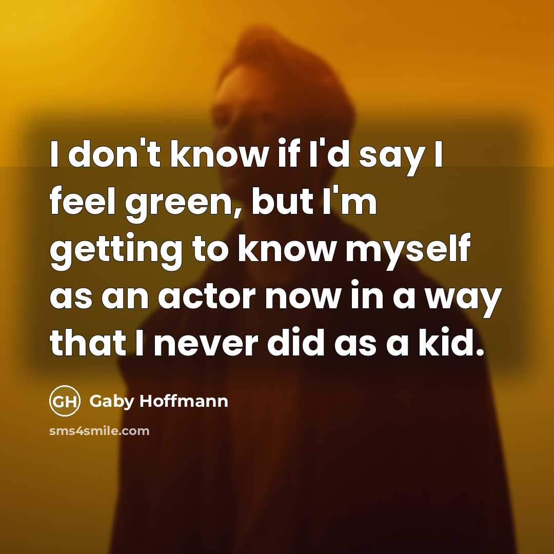 “I don't know if I'd say I feel green, but…” quote by Gaby Hoffmann