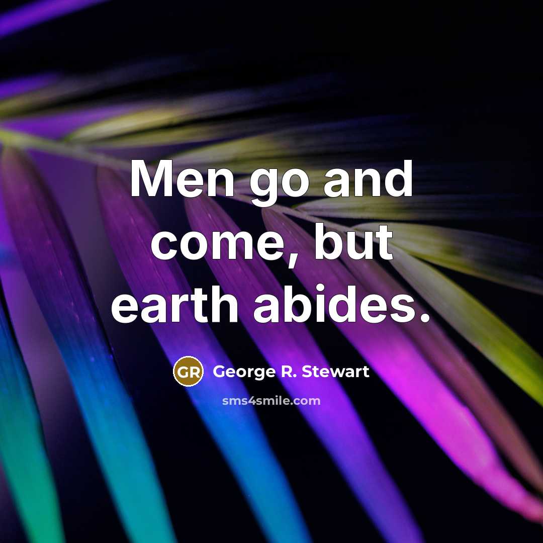 “Men go and come, but earth abides.” quote by George R. Stewart