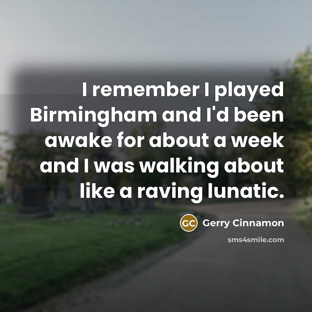 “I remember I played Birmingham and I'd been awake for about a week and I was walking about like a raving lunatic.” quote by Gerry Cinnamon