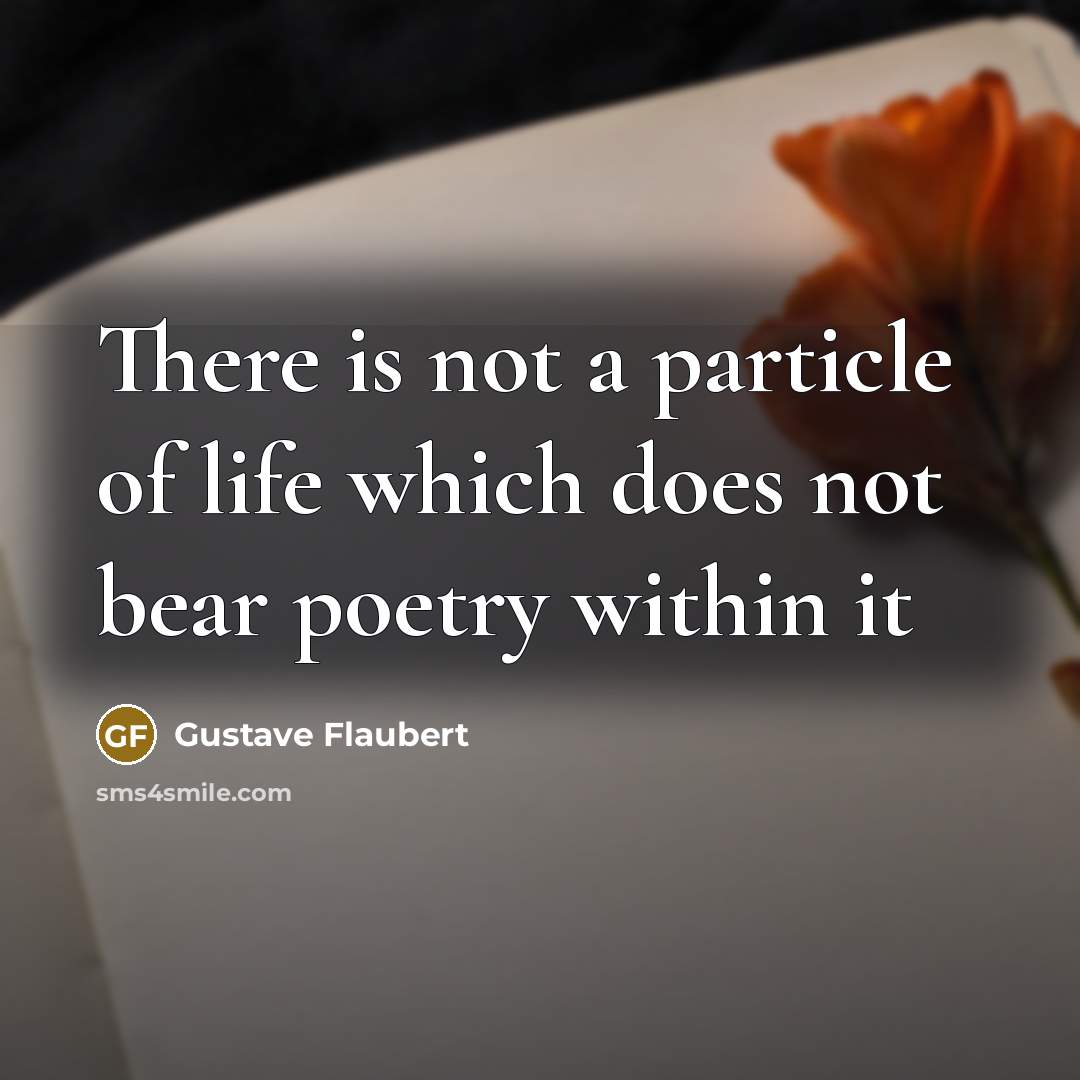 “There is not a particle of life which does not…” quote by Gustave Flaubert