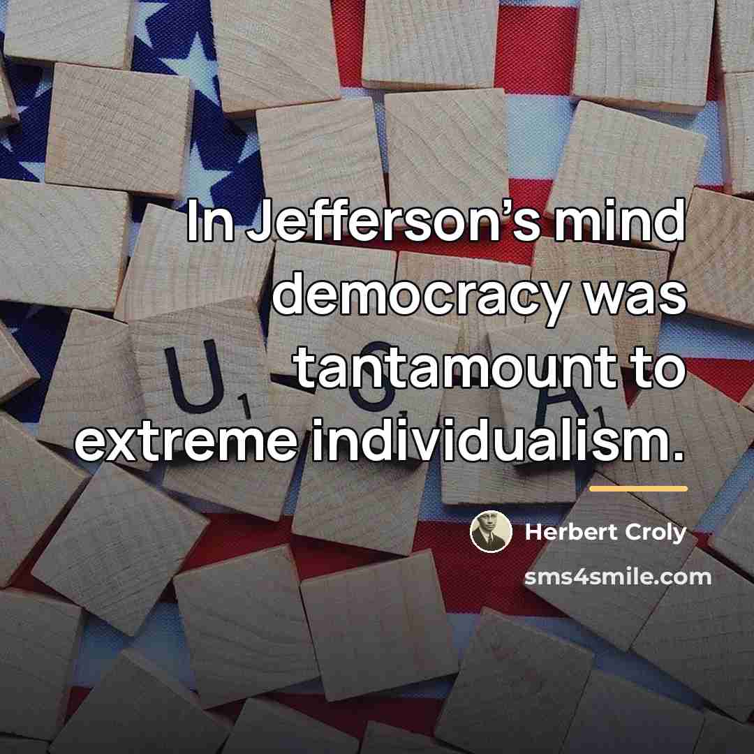 “In Jefferson's mind democracy was tantamount to extreme individualism.…” quote by Herbert Croly