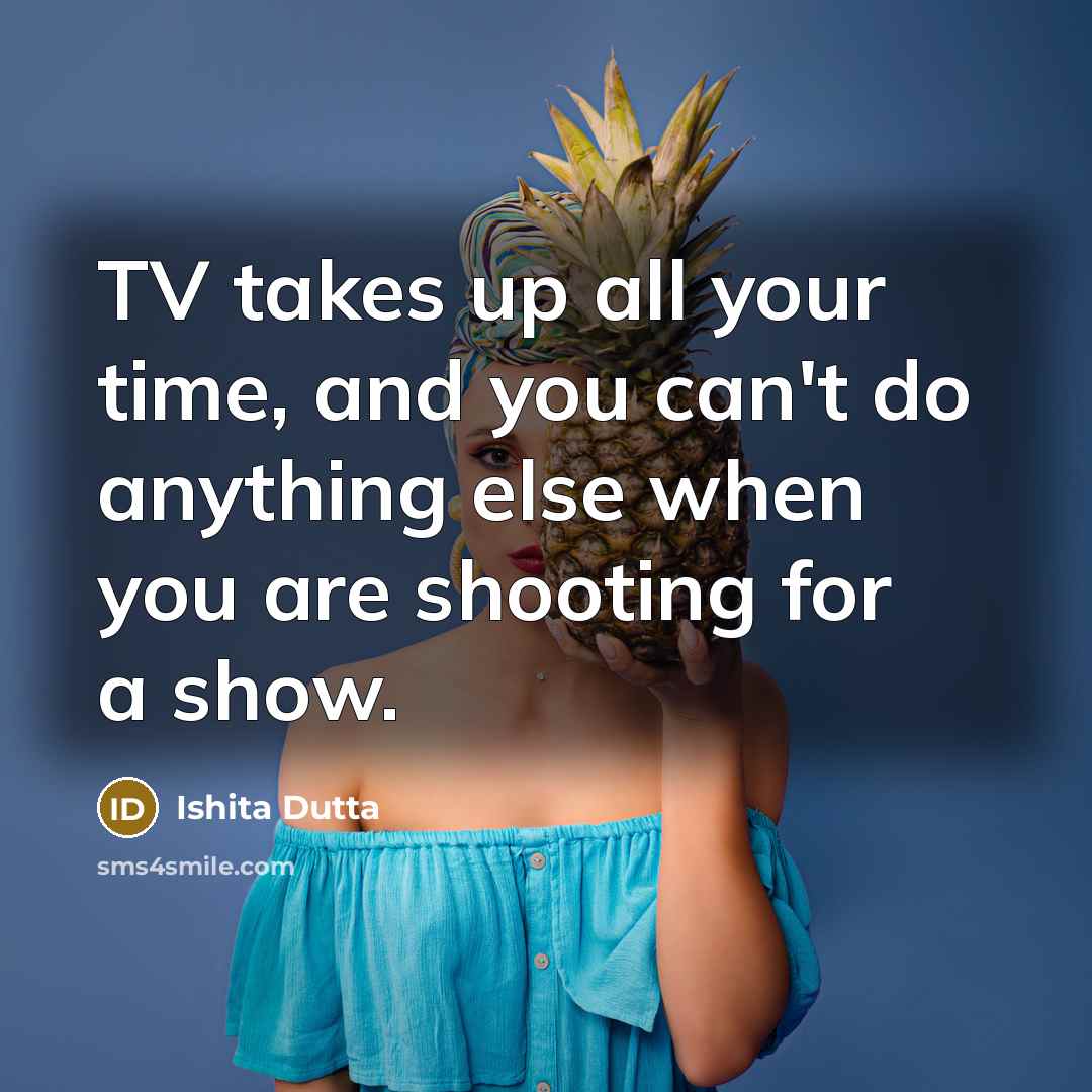 “TV takes up all your time, and you can't do…” quote by Ishita Dutta