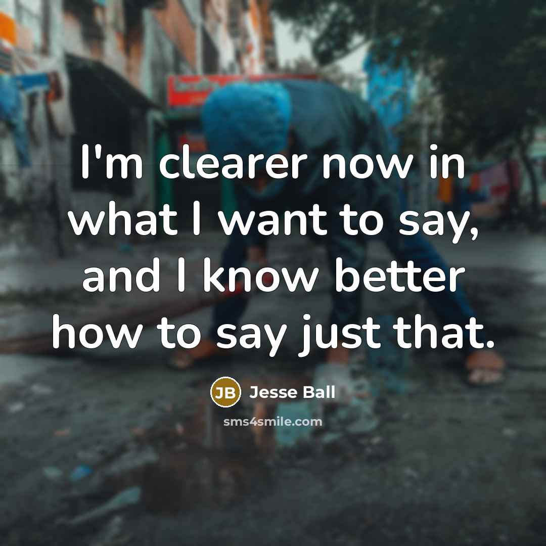 “I'm clearer now in what I want to say, and…” quote by Jesse Ball