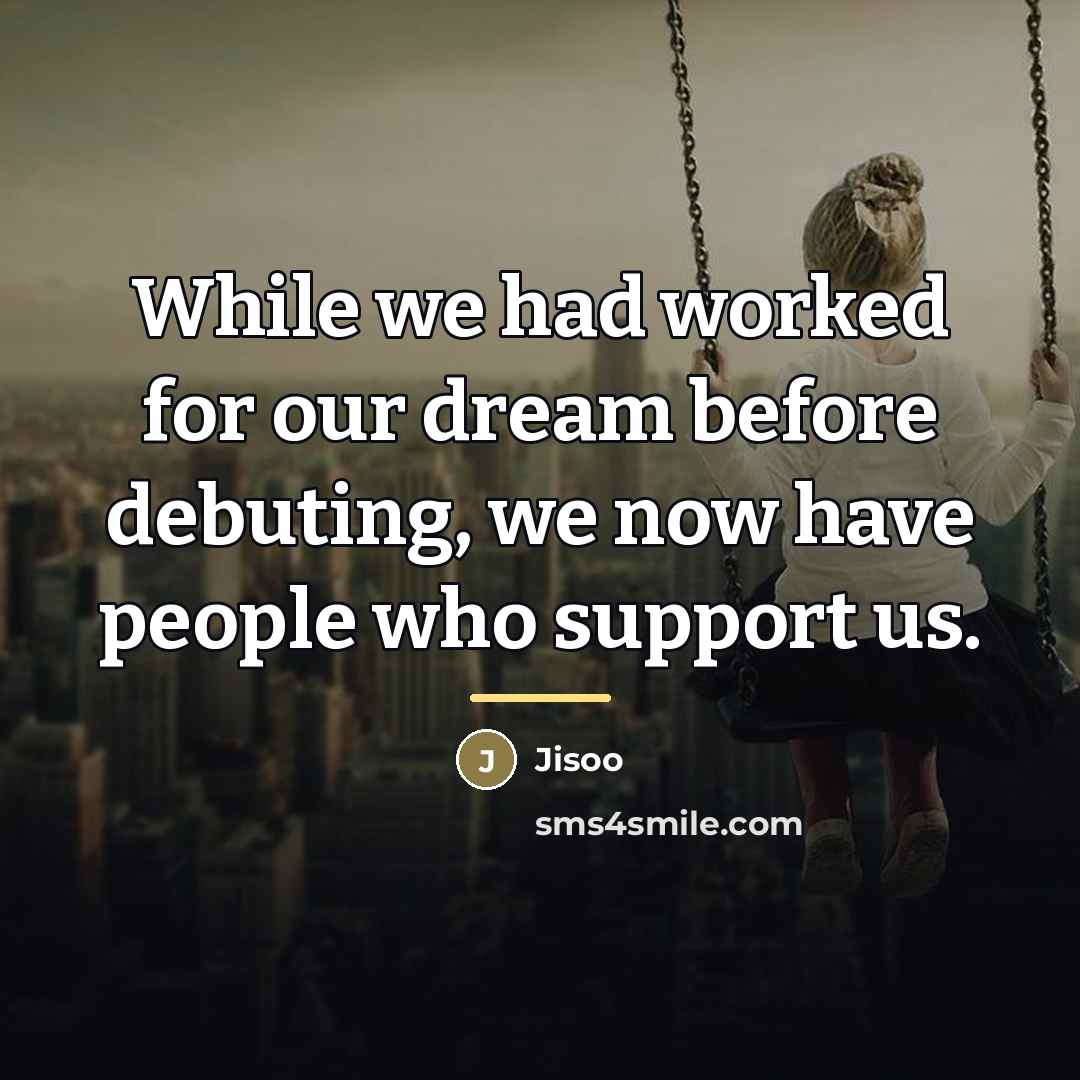 “While we had worked for our dream before debuting, we…” quote by Jisoo