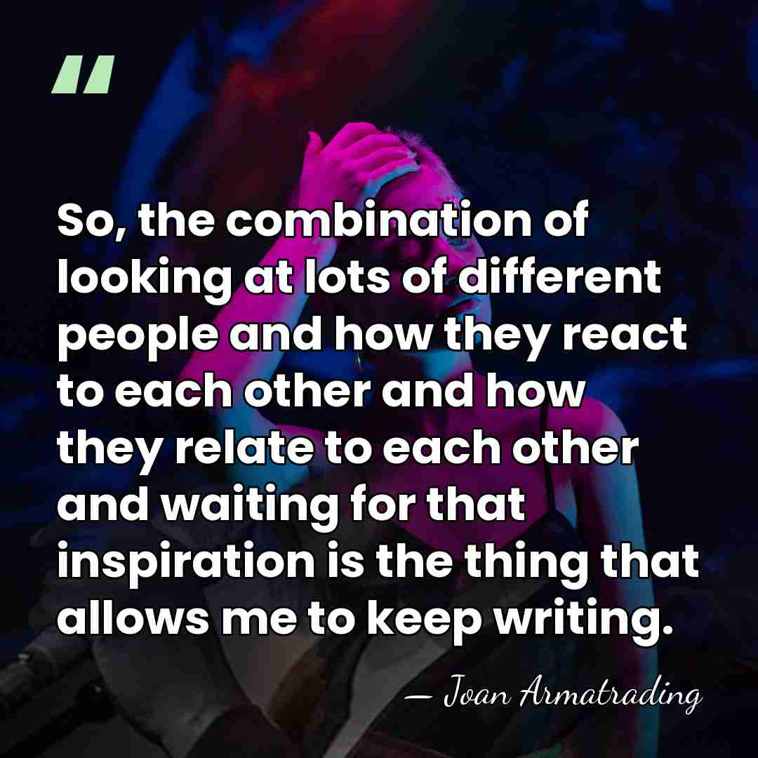 So, the combination of looking at lots of different people and how&hellip; - Joan Armatrading