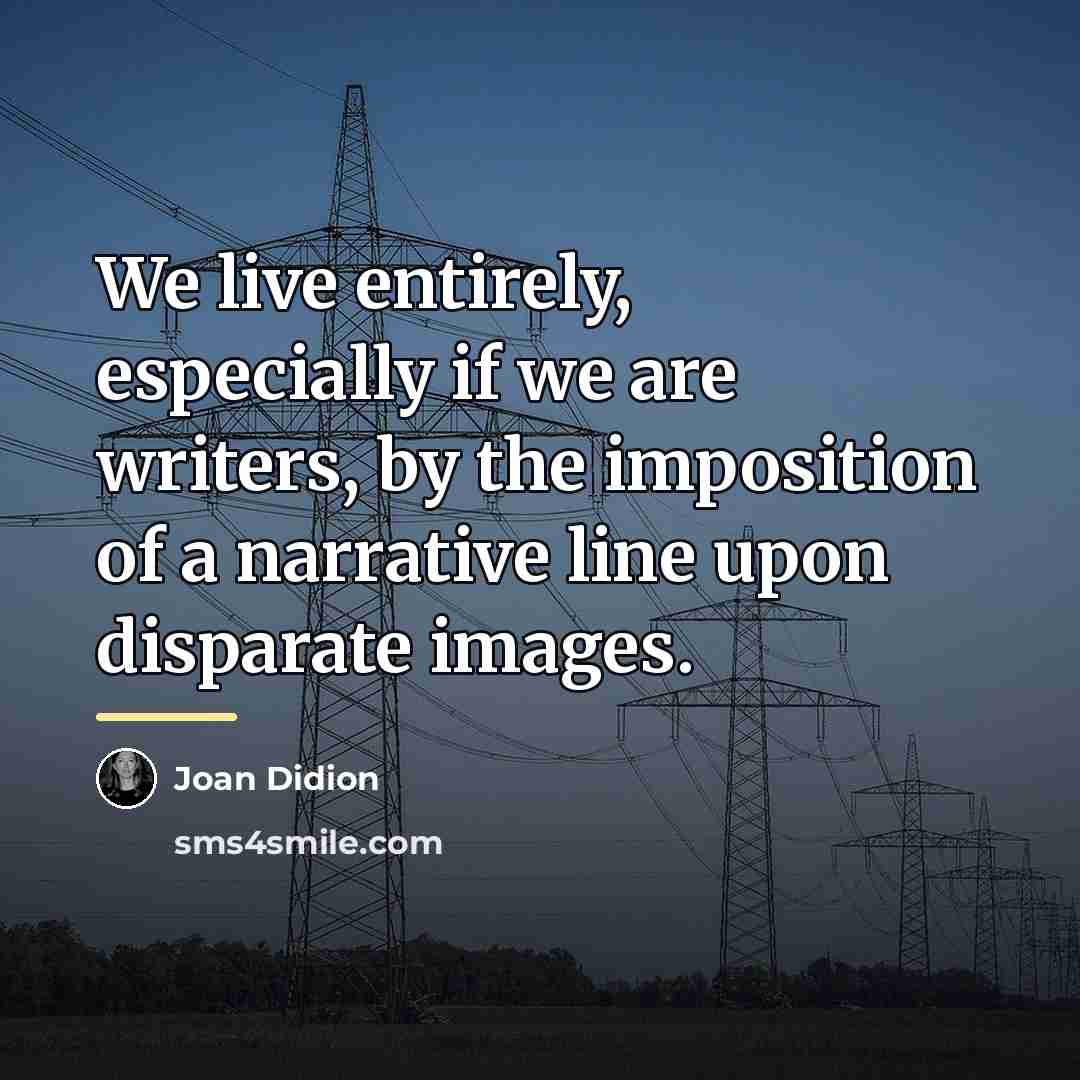 “We live entirely, especially if we are writers, by the…” quote by Joan Didion